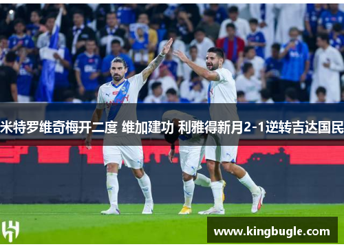 米特罗维奇梅开二度 维加建功 利雅得新月2-1逆转吉达国民