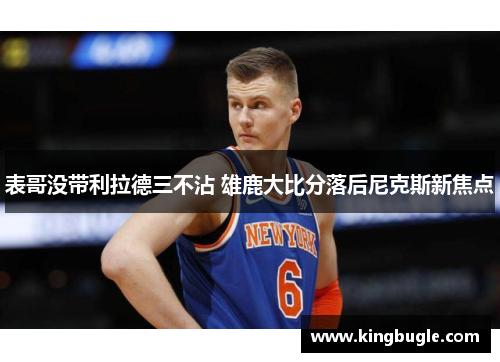 表哥没带利拉德三不沾 雄鹿大比分落后尼克斯新焦点 表哥没带利拉德三不沾 雄鹿大比分落后尼克斯新焦点