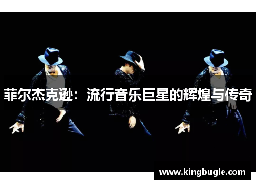 菲尔杰克逊：流行音乐巨星的辉煌与传奇