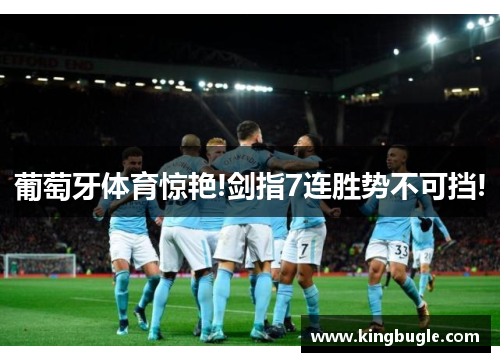 葡萄牙体育惊艳!剑指7连胜势不可挡! 葡萄牙体育惊艳!剑指7连胜势不可挡!
