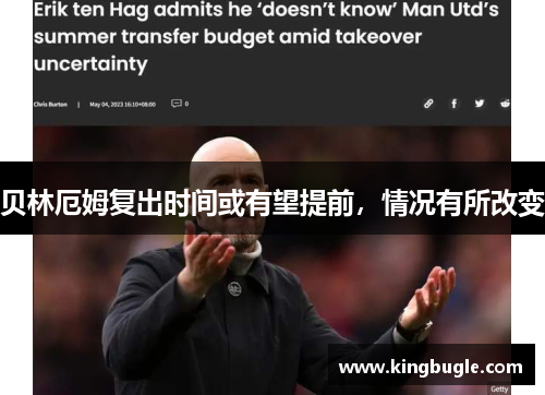 贝林厄姆复出时间或有望提前,情况有所改变 贝林厄姆复出时间或有望提前,情况有所改变