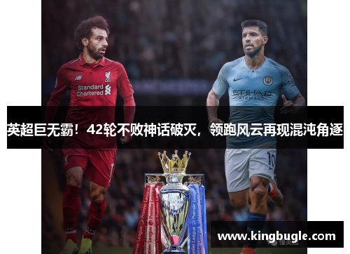 英超巨无霸!42轮不败神话破灭,领跑风云再现混沌角逐 英超巨无霸!42轮不败神话破灭,领跑风云再现混沌角逐
