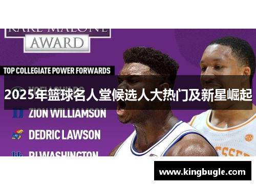 2025年篮球名人堂候选人大热门及新星崛起 2025年篮球名人堂候选人大热门及新星崛起