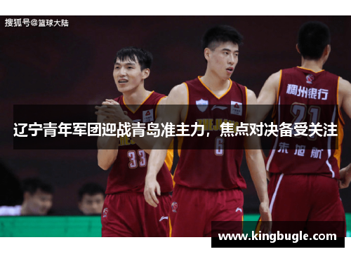辽宁青年军团迎战青岛准主力，焦点对决备受关注