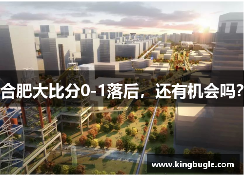 合肥大比分0-1落后，还有机会吗？